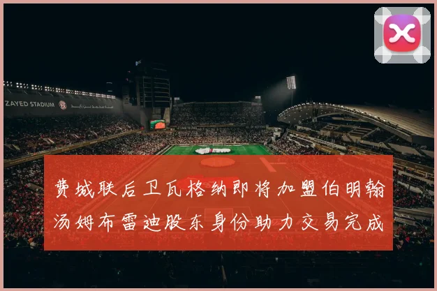 费城联后卫瓦格纳即将加盟伯明翰汤姆布雷迪股东身份助力交易完成