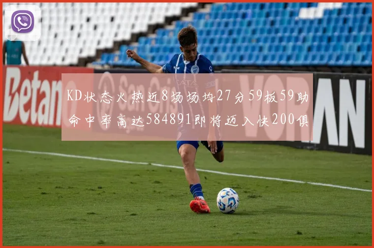 KD状态火热近8场场均27分59板59助命中率高达584891即将迈入快200俱乐部