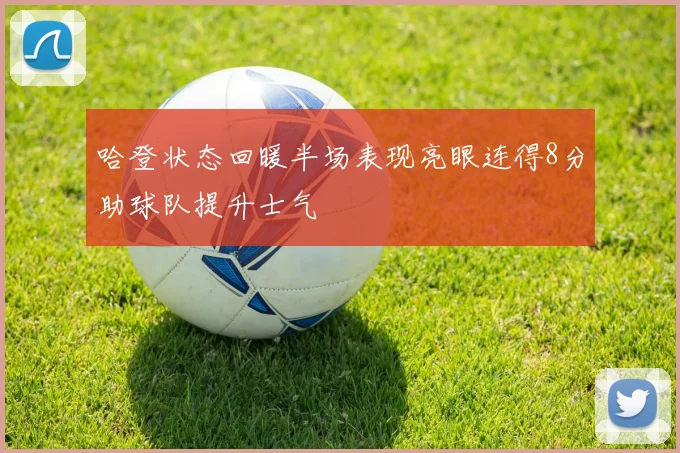 哈登状态回暖半场表现亮眼连得8分助球队提升士气
